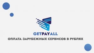 Теперь оплачивать услуги иностранных сервисов удобно через GetPayAll